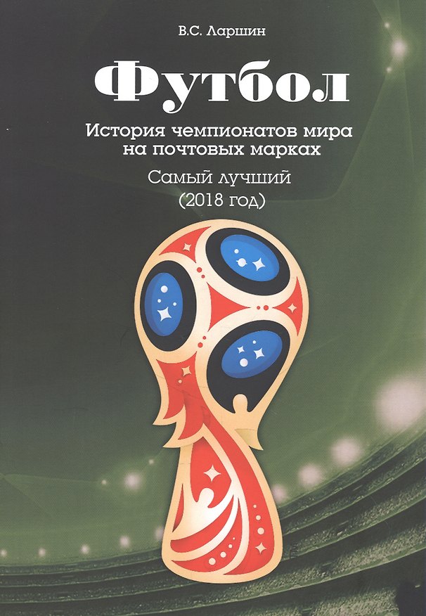 Книга Футбол. История чемпионатов мира на почтовых марках. Самый лучший (2018 год) (Виктор Ларшин) — 1