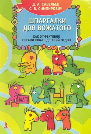 Шпаргалки для вожатых. Как эффективно организовать детский отдых / (мягк). Савельев Д., Симпирович С. (Речь) — 2237383 — 1