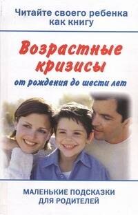 

Читайте своего ребенка как книгу. Возрастные кризисы от рождения до шести лет