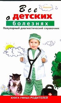 Книга Все о детских болезнях. Книга умных родителей. Популярный диагностический справочник (Е. Федорова) — 1