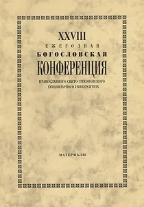 XXVIII Ежегодная богословская конференция Православного свято-тихоновского гуманитарного университета. Материалы