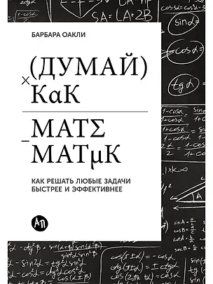 Книга Думай как математик: Как решать любые задачи быстрее и эффективнее (Барбара Оакли)