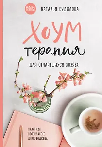 Хоумтерапия для отчаявшихся хозяек. Практика осознанного домоводства