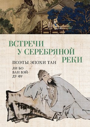 Встречи у Серебряной Реки. Поэты эпохи Тан: Ли Бо, Ду Фу, Ван Вэй