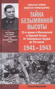 Тайна Безымянной высоты. 10-я армия в Московской и Курской битвах. От Серебряных Прудов до Рославля.
