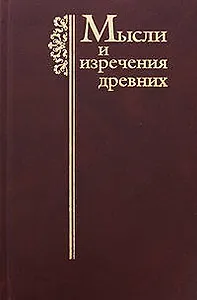 Мысли и изречения древних с указанием источника: Древние греки. Древние римляне. Библия. Учителя Цер