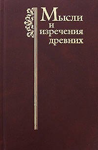Книга Мысли и изречения древних с указанием источника: Древние греки. Древние римляне. Библия. Учителя Цер (Константин Душенко) — 1