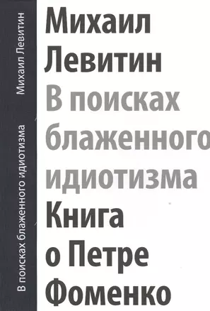 В поисках блаженного идиотизма Книга о Петре Фоменко… (футляр) (ПИ) Левитин — 2533835 — 1