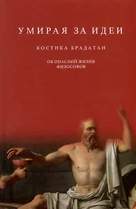 Умирая за идеи. Об опасной жизни философов