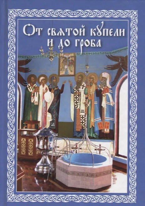 Книга От святой купели до гроба: Краткий устав жизни православного христианина () — 1