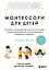 Монтессори для детей. От 3 до 12 лет. Полное руководство по воспитанию самостоятельного и всесторонне развитого ребенка — 3094118 — 1