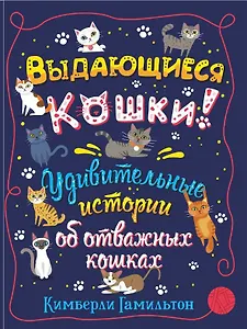 Выдающиеся кошки! Удивительные истории об отважных кошках