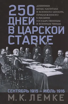 Книга 250 дней в царской Ставке. Дневники штабс-капитана и военного цензора, приближенного к высшим государственным и военным чинам (Михаил Лемке)