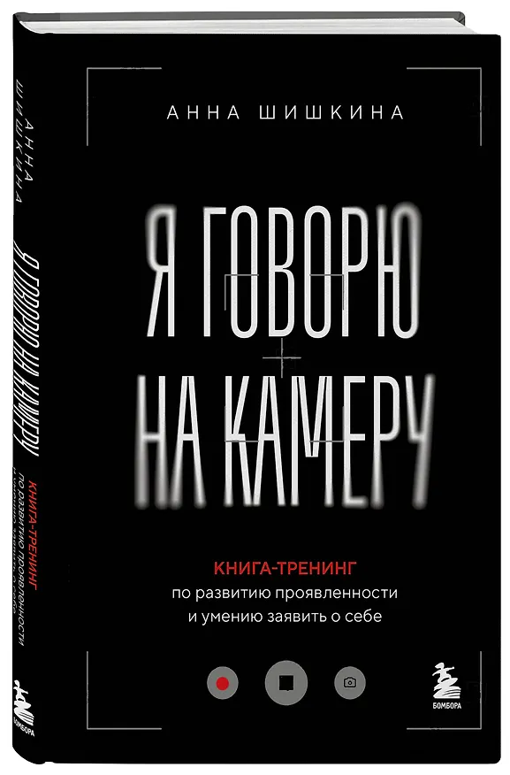 Книга Я говорю на камеру. Книга-тренинг по развитию проявленности и умению заявить о себе (Анна Шишкина) — 5