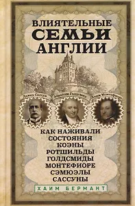 Влиятельные семьи Англии. Как наживали состояния Коэны, Ротшильды, Голдсмиды, Монтефиоре, Сэмюэлы и Сассуны