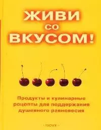 Живи со вкусом! Продукты и кулинарные рецепты для поддержки душевного равновесия — 2066062 — 1