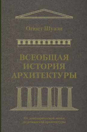 Книга Всеобщая история архитектуры. От доисторической эпохи до романской архитектуры (Огюст Шуази)