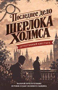 Последнее дело Шерлока Холмса. Детективный квестбук. Раскрой преступление, от которого зависит судьба великого сыщика