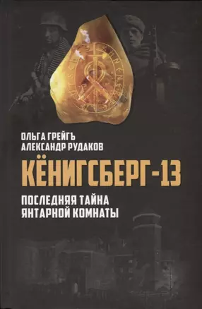 Кёнигсберг-13, или Последняя тайна Янтарной комнаты. 3-е издание, исправленное и дополненное — 2697202 — 1