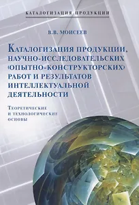 Каталогизация продукции, научно-исследовательских (опытно-конструкторских) работ и результатов интеллектуальной деятельности. Теоретические и технологические основы