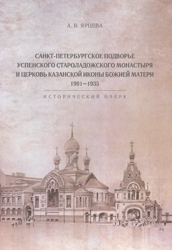 Книга Санкт-Петербургское Подворье Успенского Староладожского монастыря и церковь Казанской иконы Божией Матери. 1901-1935 (Алина Ярцева) — 1