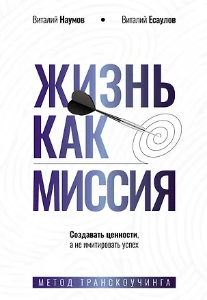 Книга Жизнь как миссия. Создавать ценности, а не имитировать успех (Виталий Наумов, Виталий Есаулов)