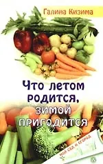 Книга Что летом родится, зимой пригодится. 2-е изд., перер. и доп. (Галина Кизима) — 1
