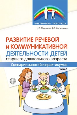 

Развитие речевой и коммуникативной деятельности детей старшего дошкольного возраста. Сценарий занятий и практикумов. Часть 1