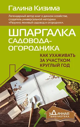 Книга Шпаргалка садовода-огородника. Как ухаживать за участком круглый год (Галина Кизима)