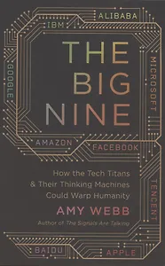 The Big Nine: How the Tech Titans and Their Thinking Machines Could Warp Humanity