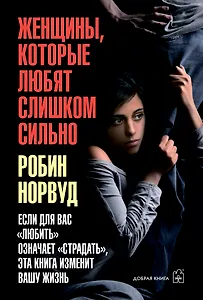 Женщины, которые любят слишком сильно. Если для вас "любить" означает "страдать", эта книга изменит вашу жизнь