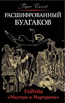 Книга Расшифрованный Булгаков. Тайны «Мастера и Маргариты» (Борис Соколов)