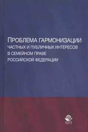 Проблема гармонизации частных и публичных интересов в семейном праве Российской Федерации. Научная школа доктора юридических наук, профессора О.Ю. Ильиной. Монография — 2554518 — 1