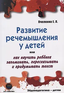 РАЗВИТИЕ РЕЧЕМЫШЛЕНИЯ У ДЕТЕЙ или как научить ребенка запоминать, пересказывать и придумывать текст