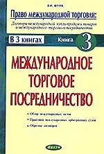 Право международной торговли: договоры международной купли-продажи товаров и торгового посредничества. В 3 книгах. Книга 3. Международное торговое пос