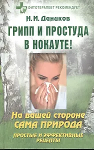 Грипп и простуда в нокауте!: На вашей стороне сама природа: Простые и эффективные рецепты