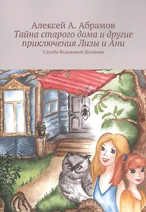 Тайна старого дома и другие приключения Лизы и Ани: Служба Ведьминой Доставки