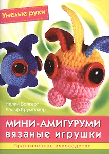 Мини-амигуруми. Вязаные игрушки. Практическое руководство