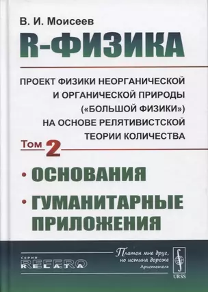 R-физика. Проект физики неорганической и органической природы («большой физики») на на основе релятивистской теории количества. Основания. Гуманитарные приложения. Том 2 — 2724184 — 1