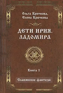 Дети Ирия. Ладомира. Книга 1