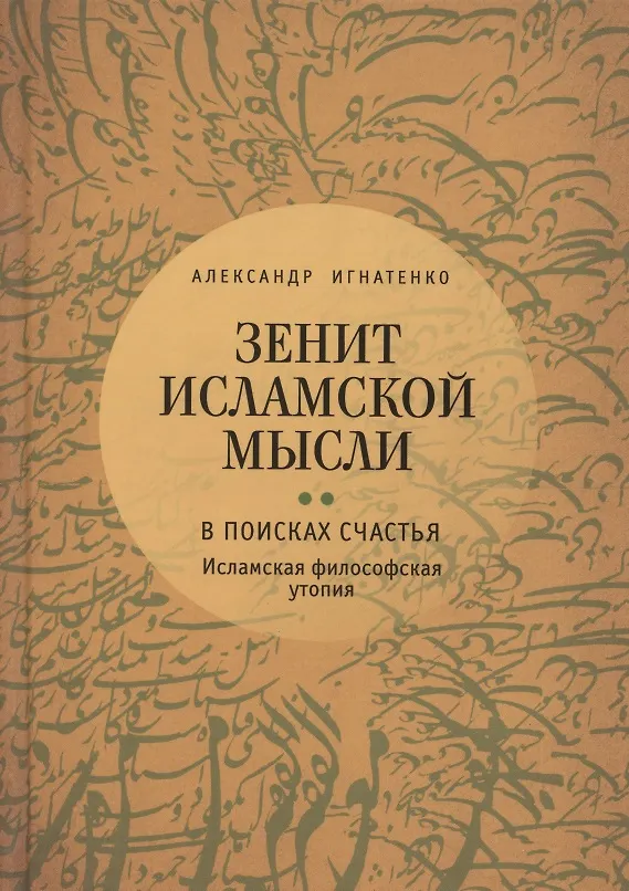 Книга Зенит исламской мысли. В 3-х томах. Том 2. В поисках Счастья: Исламская философская утопия (Александр Игнатенко) — 1