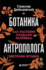 Ботаника антрополога. Как растения создали человека. Цветочки-ягодки