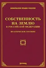 Собственность на землю в Российской Федерации: Практическое пособие