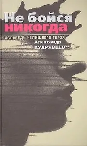 Не бойся никогда. Исповедь нелишнего героя