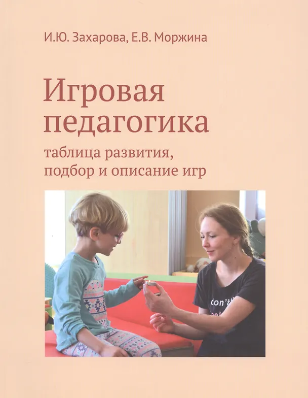 Книга Игровая педагогика: таблица развития, подбор и описание игр (Има Захарова, Елена Моржина) — 1