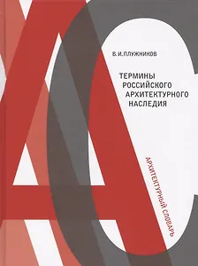 Термины российского архитектурного наследия Архитектурный словарь (Плужников)