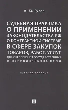 Книга Судебная практика о применении законодательства РФ о контрактной системе в сфере закупок товаров, ра (Алексей Гусев)