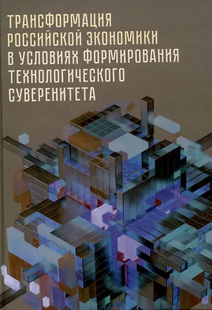 Книга Трансформация российской экономики в условиях формирования технологического суверенитета: монография / ()