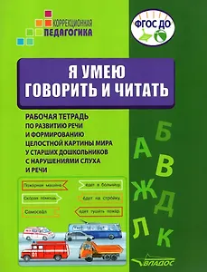 Я умею говорить и читать. Рабочая тетрадь по развитию речи и формированию целостной картины мира у старших дошкольников с нарушениями слуха и речи. Учебное пособие для работы с детьми дошкольного возраста