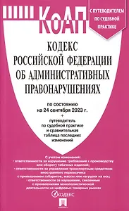 Кодекс РФ об административных правонарушениях по состоянию на 24.09.23 с таблицей изменений и с путеводителем по судебной практике